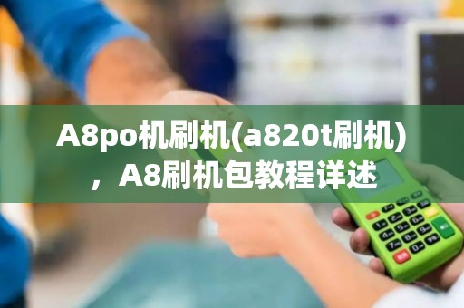 A8po机刷机(a820t刷机),A8刷机包教程详述