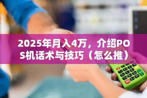 2025年月入4万,介绍POS机话术与技巧(怎么推)