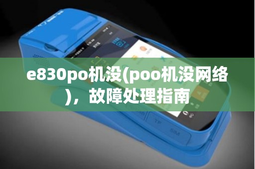 e830po机没(poo机没网络),故障处理指南