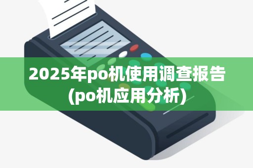 2025年po机使用调查报告(po机应用分析)