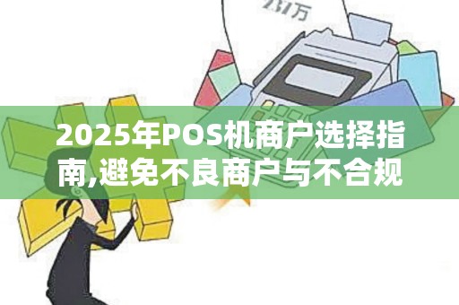 2025年POS机商户选择指南,避免不良商户与不合规POS
