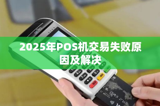 2025年POS机交易失败原因及解决