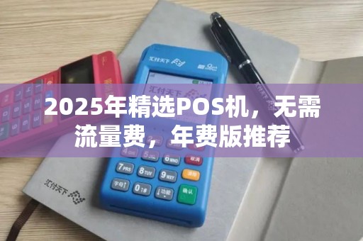 2025年精选POS机,无需流量费,年费版推荐