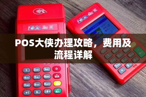 POS大侠办理攻略,费用及流程详解