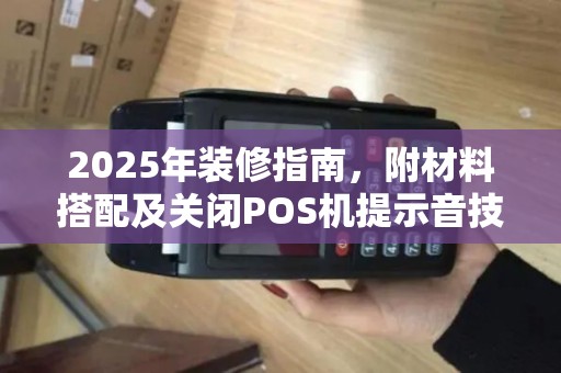2025年装修指南,附材料搭配及关闭POS机提示音技巧
