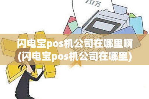 闪电宝pos机公司在哪里啊(闪电宝pos机公司在哪里)