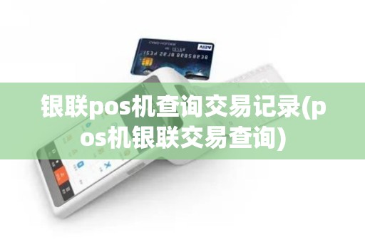 银联pos机查询交易记录(pos机银联交易查询)
