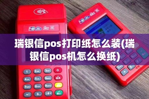 瑞银信pos打印纸怎么装(瑞银信pos机怎么换纸)