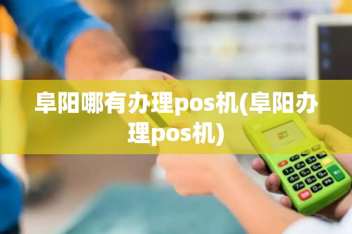 阜阳哪有办理pos机(阜阳办理pos机)