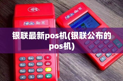 银联最新pos机(银联公布的pos机)