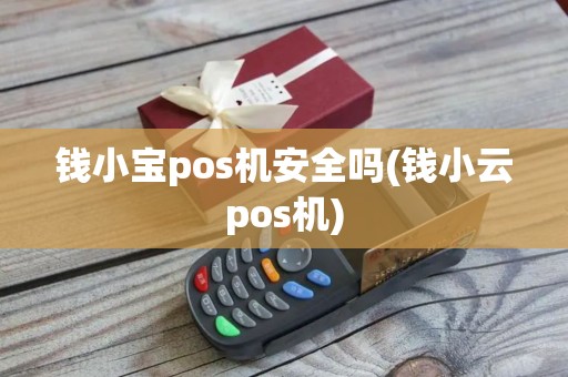 钱小宝pos机安全吗(钱小云pos机)