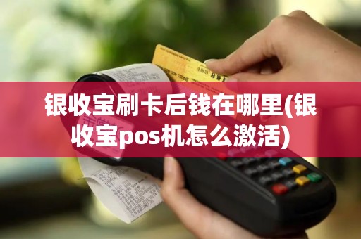 银收宝刷卡后钱在哪里(银收宝pos机怎么激活)