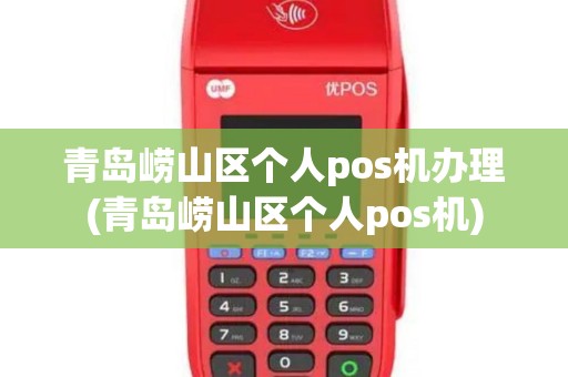 青岛崂山区个人pos机办理(青岛崂山区个人pos机)