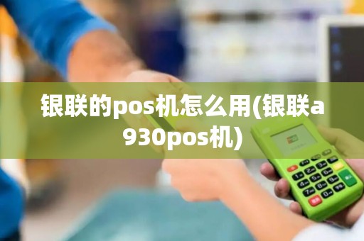 银联的pos机怎么用(银联a930pos机)