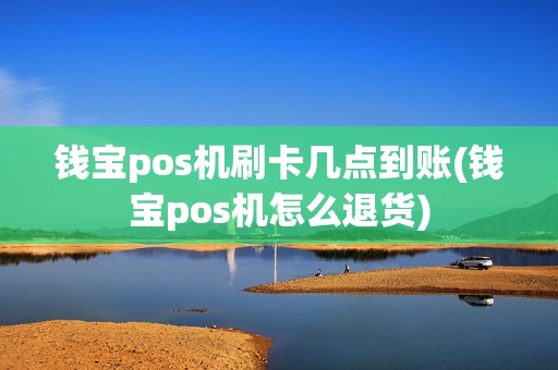 钱宝pos机刷卡几点到账(钱宝pos机怎么退货)