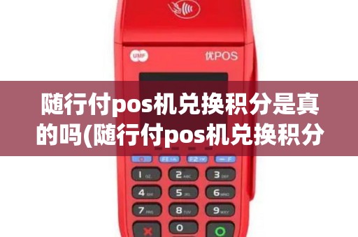 随行付pos机兑换积分是真的吗(随行付pos机兑换积分)