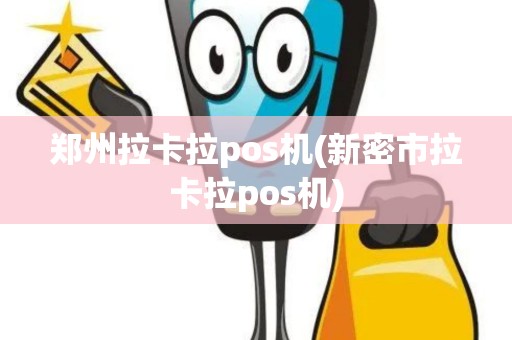 郑州拉卡拉pos机(新密市拉卡拉pos机)