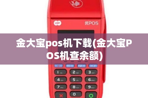 金大宝pos机下载(金大宝POS机查余额)