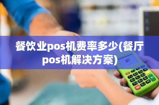 餐饮业pos机费率多少(餐厅pos机解决方案)