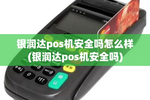 银润达pos机安全吗怎么样(银润达pos机安全吗)