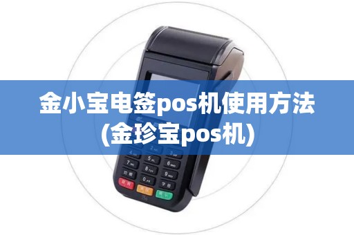 金小宝电签pos机使用方法(金珍宝pos机)