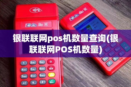 银联联网pos机数量查询(银联联网POS机数量)