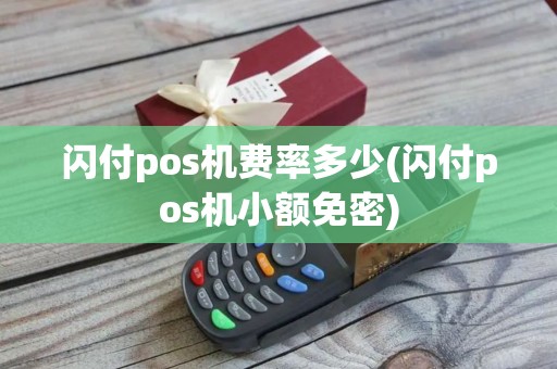 闪付pos机费率多少(闪付pos机小额免密)