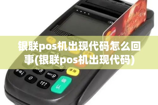 银联pos机出现代码怎么回事(银联pos机出现代码)
