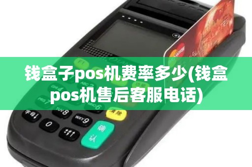 钱盒子pos机费率多少(钱盒pos机售后客服电话)