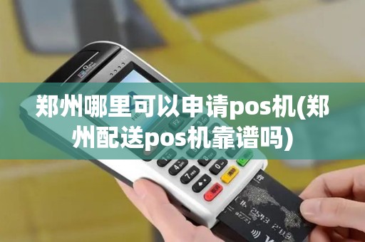 郑州哪里可以申请pos机(郑州配送pos机靠谱吗)