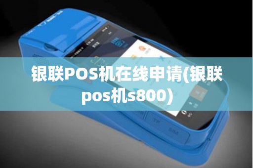 银联POS机在线申请(银联pos机s800)