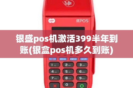银盛pos机激活399半年到账(银盒pos机多久到账)