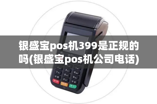 银盛宝pos机399是正规的吗(银盛宝pos机公司电话)
