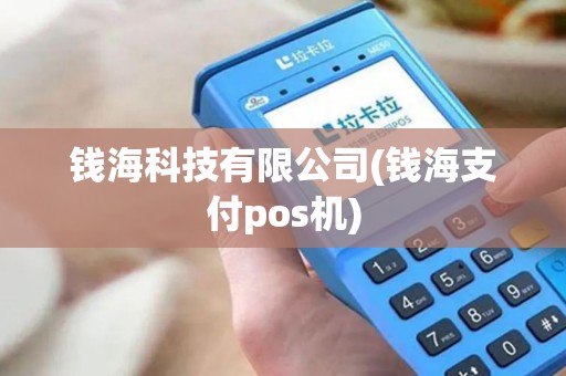 钱海科技有限公司(钱海支付pos机)
