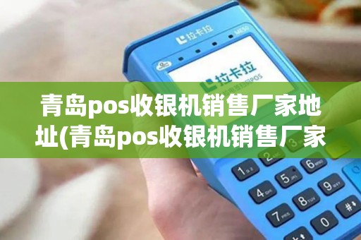 青岛pos收银机销售厂家地址(青岛pos收银机销售厂家)