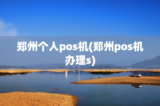 郑州个人pos机(郑州pos机办理s)