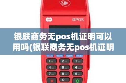 银联商务无pos机证明可以用吗(银联商务无pos机证明)