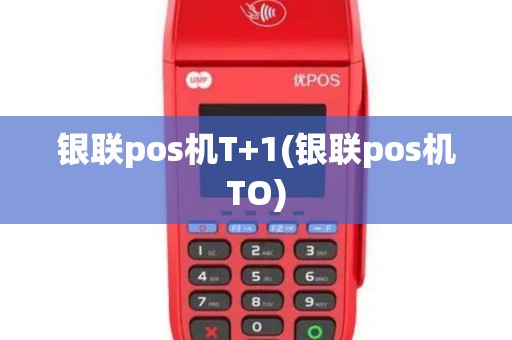 银联pos机T+1(银联pos机TO)