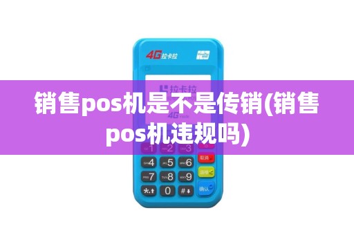 销售pos机是不是传销(销售pos机违规吗)
