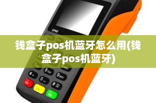 钱盒子pos机蓝牙怎么用(钱盒子pos机蓝牙)