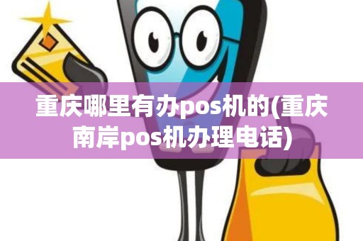 重庆哪里有办pos机的(重庆南岸pos机办理电话)