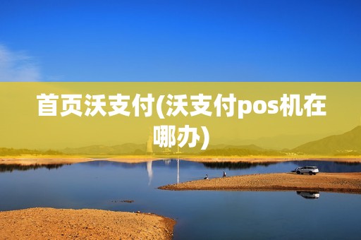 首页沃支付(沃支付pos机在哪办)