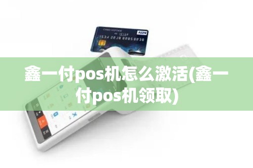 鑫一付pos机怎么激活(鑫一付pos机领取)