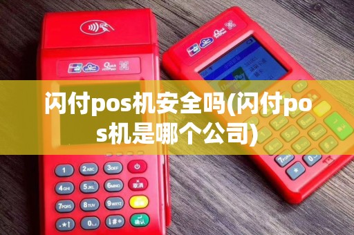闪付pos机安全吗(闪付pos机是哪个公司)
