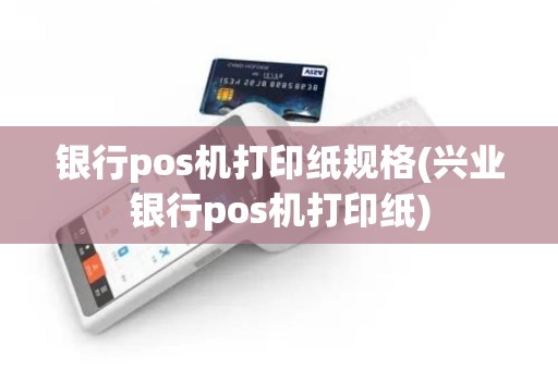 银行pos机打印纸规格(兴业银行pos机打印纸)