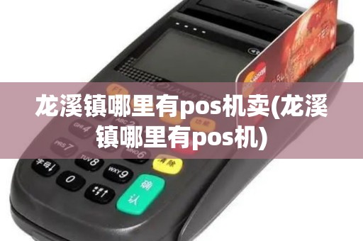 龙溪镇哪里有pos机卖(龙溪镇哪里有pos机)