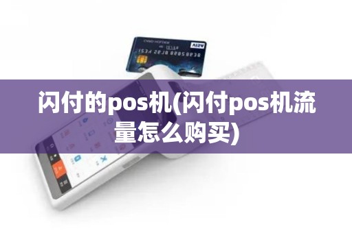 闪付的pos机(闪付pos机流量怎么购买)