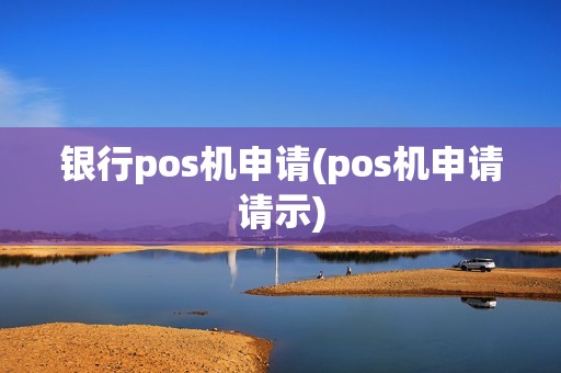 银行pos机申请(pos机申请请示)