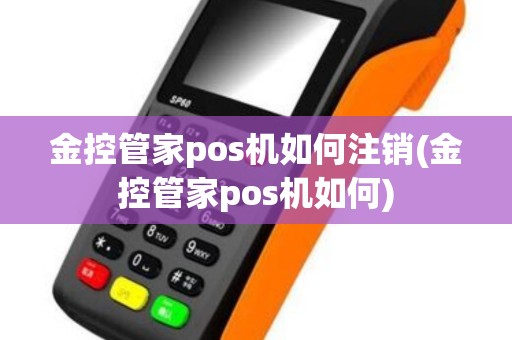 金控管家pos机如何注销(金控管家pos机如何)