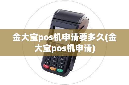 金大宝pos机申请要多久(金大宝pos机申请)